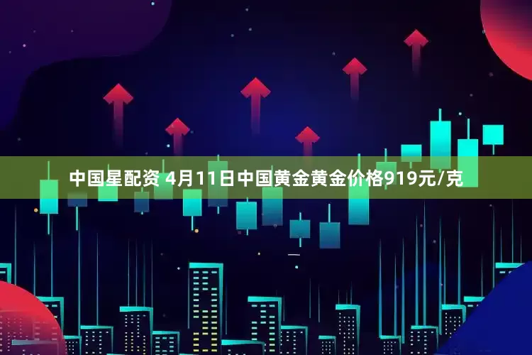 中国星配资 4月11日中国黄金黄金价格919元/克