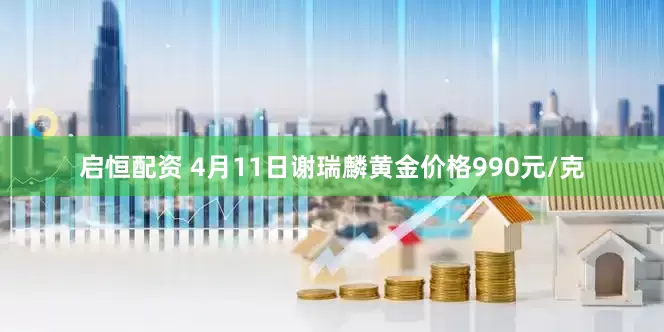 启恒配资 4月11日谢瑞麟黄金价格990元/克