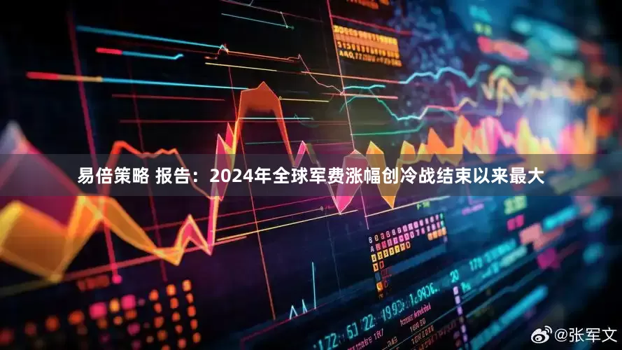 易倍策略 报告：2024年全球军费涨幅创冷战结束以来最大