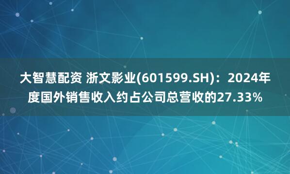 大智慧配资 浙文影业(601599.SH)：2024年度国外销售收入约占公司总营收的27.33%