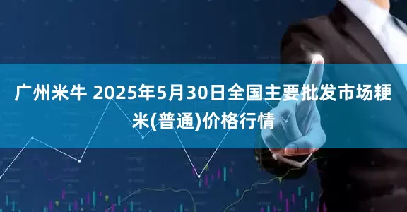 广州米牛 2025年5月30日全国主要批发市场粳米(普通)价格行情