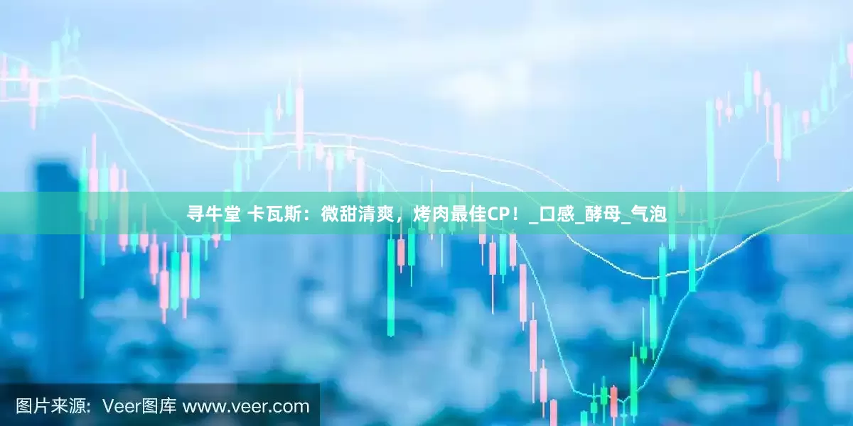 寻牛堂 卡瓦斯：微甜清爽，烤肉最佳CP！_口感_酵母_气泡