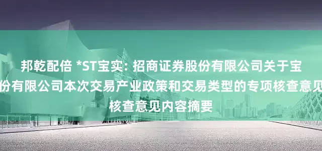 邦乾配倍 *ST宝实: 招商证券股份有限公司关于宝塔实业股份有限公司本次交易产业政策和交易类型的专项核查意见内容摘要