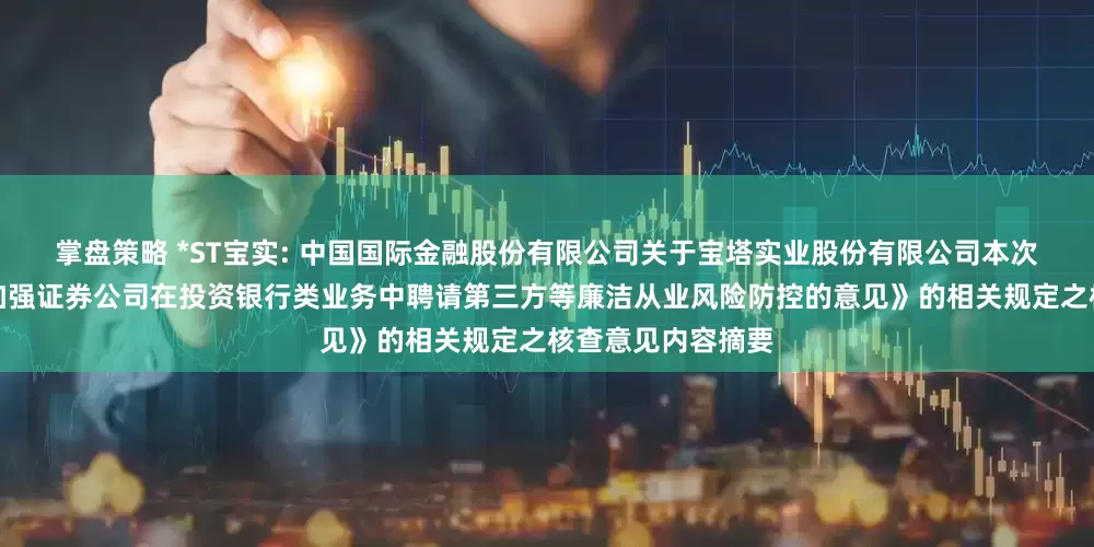 掌盘策略 *ST宝实: 中国国际金融股份有限公司关于宝塔实业股份有限公司本次交易符合《关于加强证券公司在投资银行类业务中聘请第三方等廉洁从业风险防控的意见》的相关规定之核查意见内容摘要