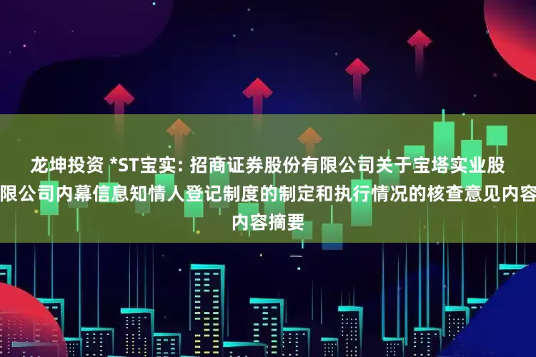 龙坤投资 *ST宝实: 招商证券股份有限公司关于宝塔实业股份有限公司内幕信息知情人登记制度的制定和执行情况的核查意见内容摘要