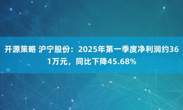开源策略 沪宁股份：2025年第一季度净利润约361万元，同比下降45.68%