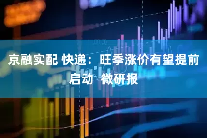 京融实配 快递：旺季涨价有望提前启动  微研报