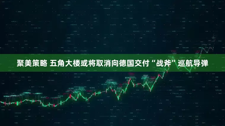 聚美策略 五角大楼或将取消向德国交付“战斧”巡航导弹