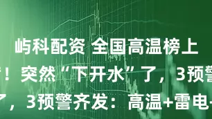 屿科配资 全国高温榜上海独占7席！突然“下开水”了，3预警齐发：高温+雷电+大风